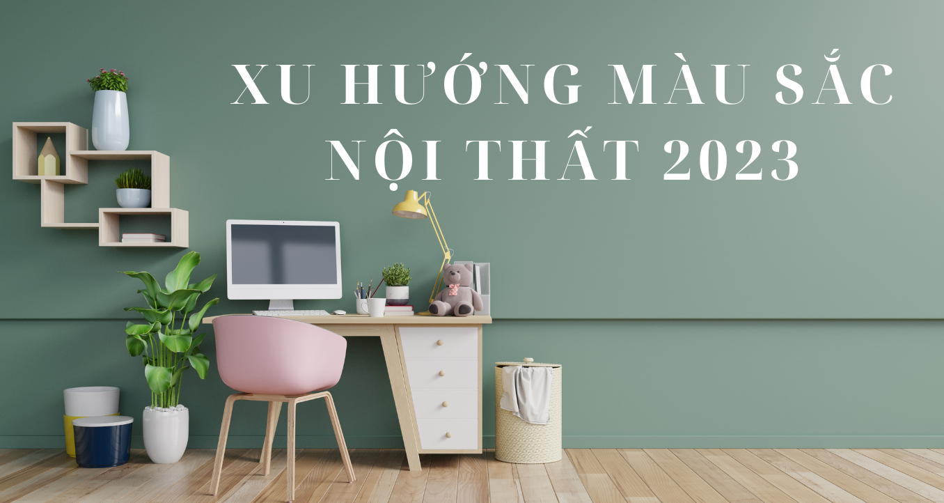 XU HƯỚNG MÀU SẮC NỘI THẤT 2023